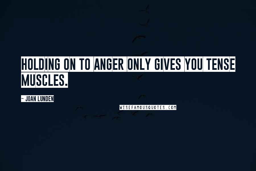 Joan Lunden Quotes: Holding on to anger only gives you tense muscles.