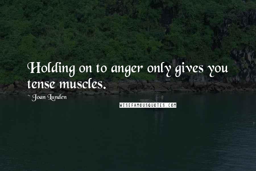 Joan Lunden Quotes: Holding on to anger only gives you tense muscles.