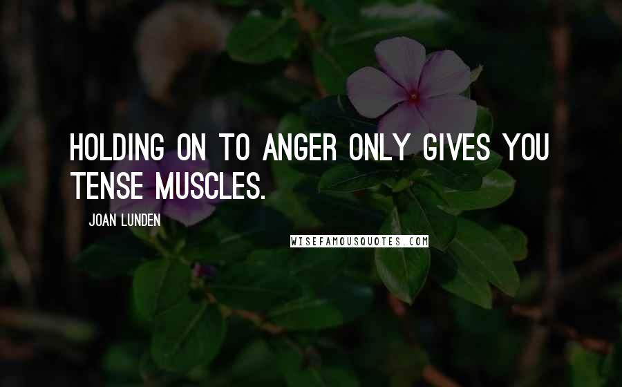 Joan Lunden Quotes: Holding on to anger only gives you tense muscles.