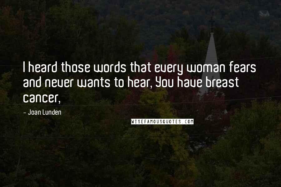 Joan Lunden Quotes: I heard those words that every woman fears and never wants to hear, You have breast cancer,