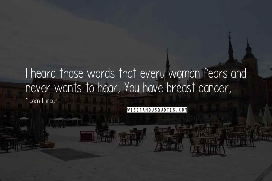 Joan Lunden Quotes: I heard those words that every woman fears and never wants to hear, You have breast cancer,