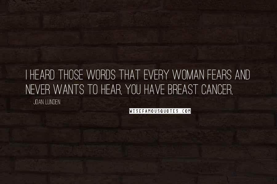 Joan Lunden Quotes: I heard those words that every woman fears and never wants to hear, You have breast cancer,
