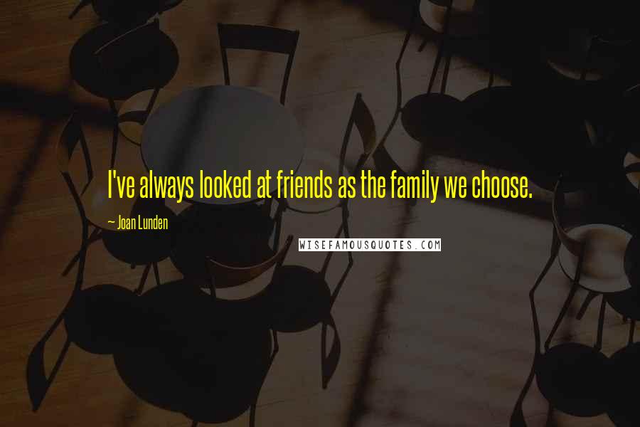 Joan Lunden Quotes: I've always looked at friends as the family we choose.