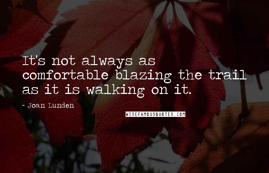 Joan Lunden Quotes: It's not always as comfortable blazing the trail as it is walking on it.