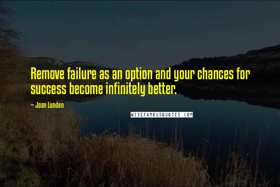 Joan Lunden Quotes: Remove failure as an option and your chances for success become infinitely better.