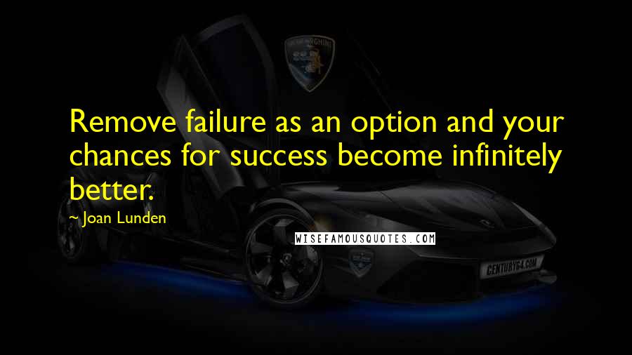 Joan Lunden Quotes: Remove failure as an option and your chances for success become infinitely better.