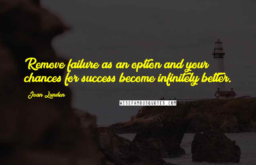 Joan Lunden Quotes: Remove failure as an option and your chances for success become infinitely better.