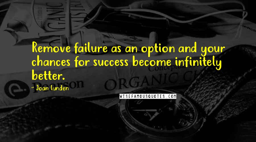 Joan Lunden Quotes: Remove failure as an option and your chances for success become infinitely better.