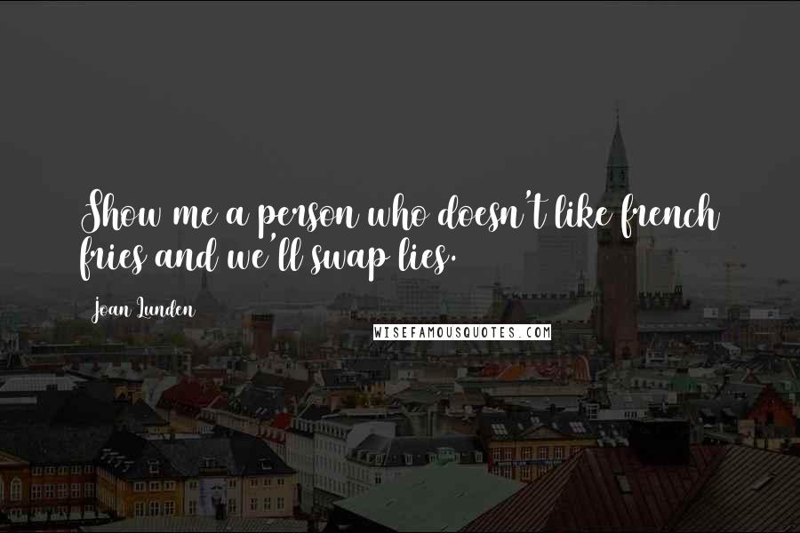 Joan Lunden Quotes: Show me a person who doesn't like french fries and we'll swap lies.