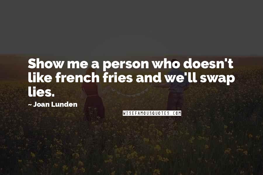 Joan Lunden Quotes: Show me a person who doesn't like french fries and we'll swap lies.