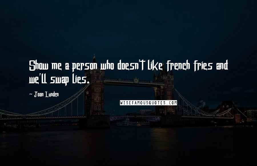 Joan Lunden Quotes: Show me a person who doesn't like french fries and we'll swap lies.