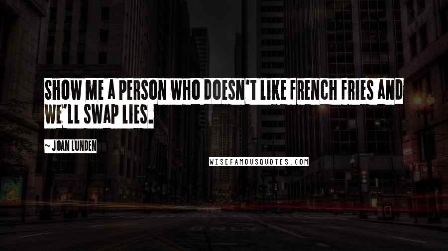 Joan Lunden Quotes: Show me a person who doesn't like french fries and we'll swap lies.
