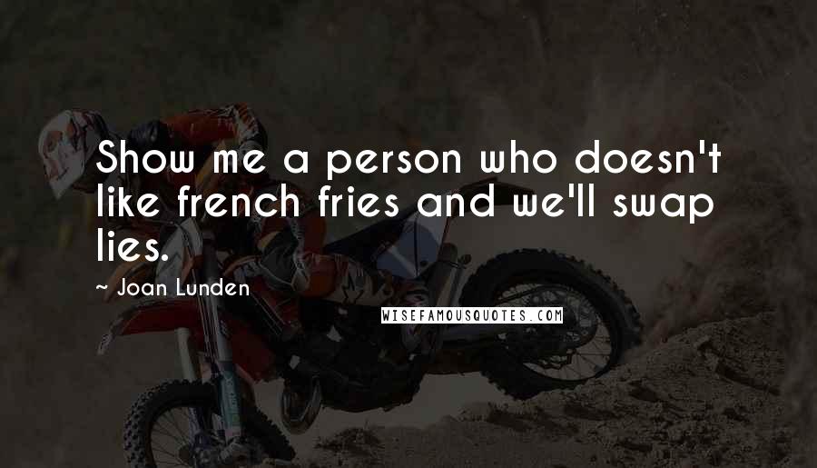 Joan Lunden Quotes: Show me a person who doesn't like french fries and we'll swap lies.