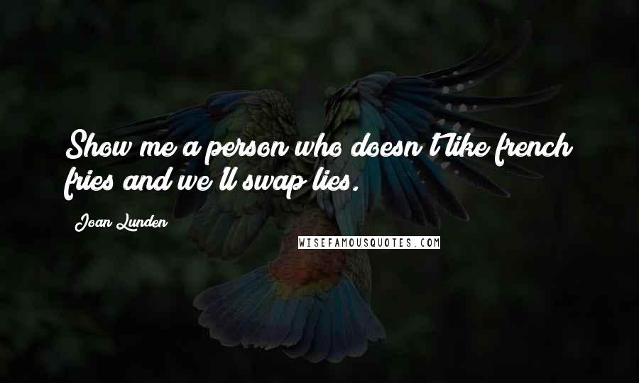 Joan Lunden Quotes: Show me a person who doesn't like french fries and we'll swap lies.