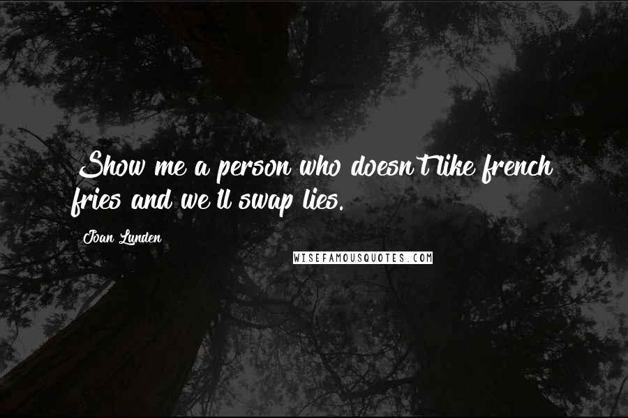 Joan Lunden Quotes: Show me a person who doesn't like french fries and we'll swap lies.