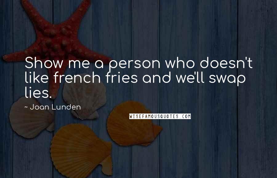 Joan Lunden Quotes: Show me a person who doesn't like french fries and we'll swap lies.