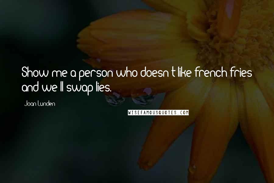 Joan Lunden Quotes: Show me a person who doesn't like french fries and we'll swap lies.