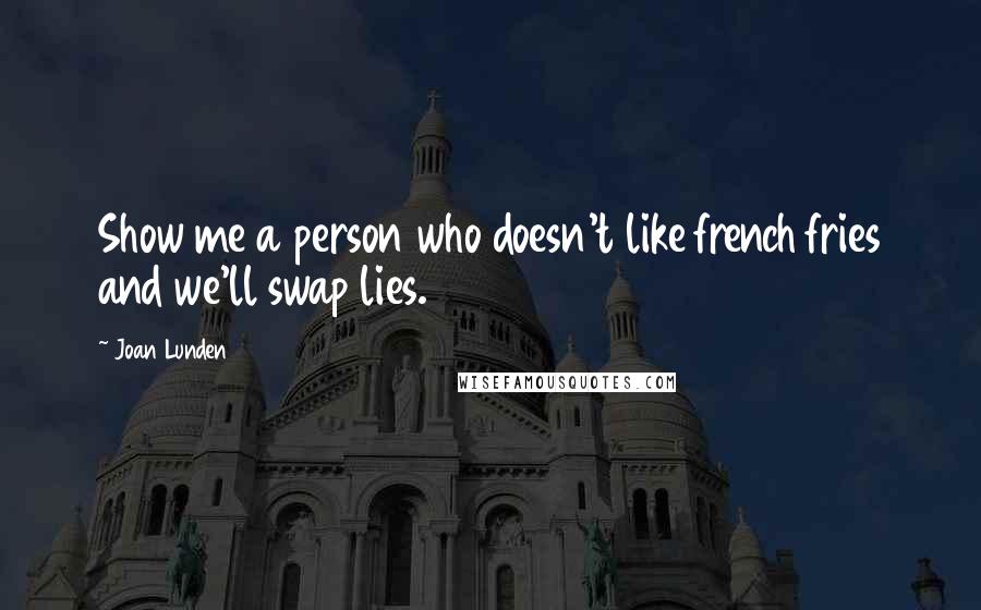 Joan Lunden Quotes: Show me a person who doesn't like french fries and we'll swap lies.