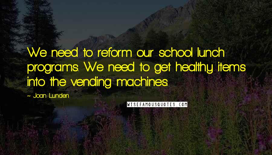Joan Lunden Quotes: We need to reform our school lunch programs. We need to get healthy items into the vending machines.