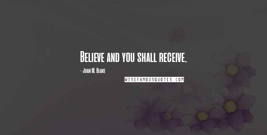 Joan M. Blake Quotes: Believe and you shall receive.