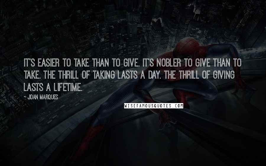 Joan Marques Quotes: It's easier to take than to give. It's nobler to give than to take. The thrill of taking lasts a day. The thrill of giving lasts a lifetime.