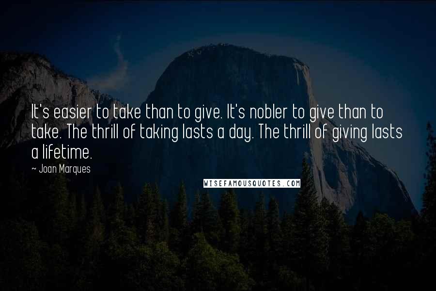 Joan Marques Quotes: It's easier to take than to give. It's nobler to give than to take. The thrill of taking lasts a day. The thrill of giving lasts a lifetime.