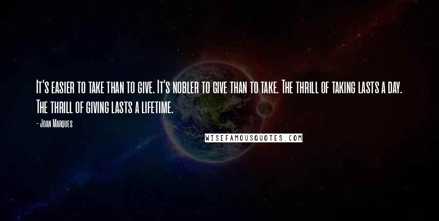 Joan Marques Quotes: It's easier to take than to give. It's nobler to give than to take. The thrill of taking lasts a day. The thrill of giving lasts a lifetime.