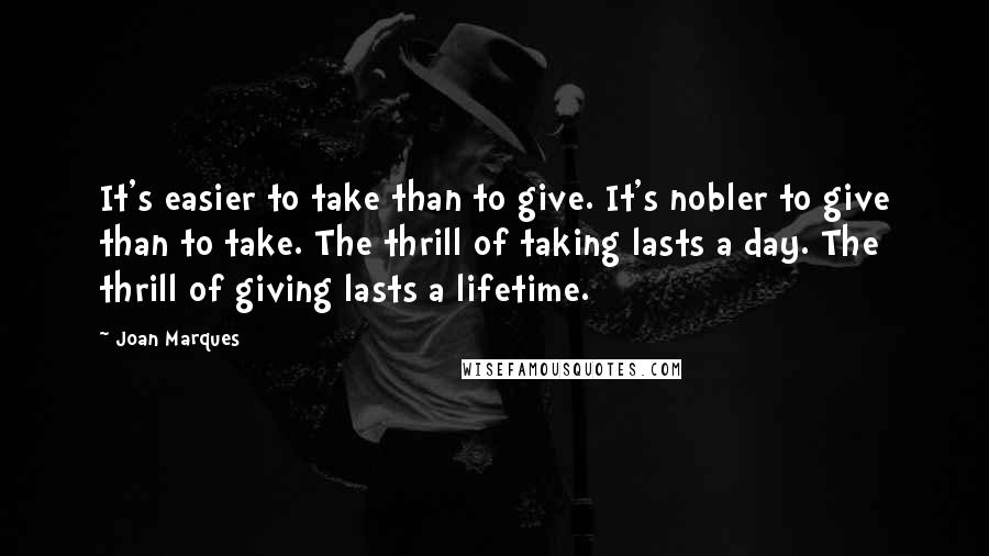 Joan Marques Quotes: It's easier to take than to give. It's nobler to give than to take. The thrill of taking lasts a day. The thrill of giving lasts a lifetime.