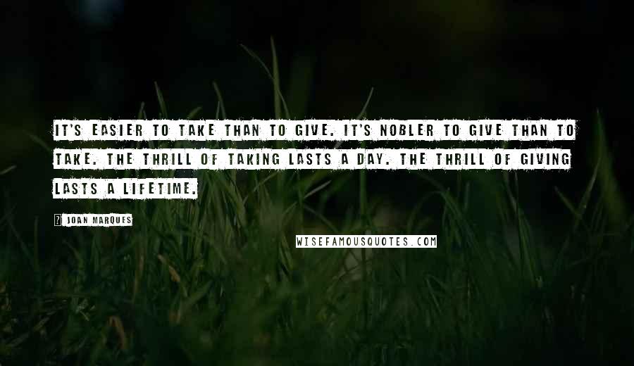 Joan Marques Quotes: It's easier to take than to give. It's nobler to give than to take. The thrill of taking lasts a day. The thrill of giving lasts a lifetime.