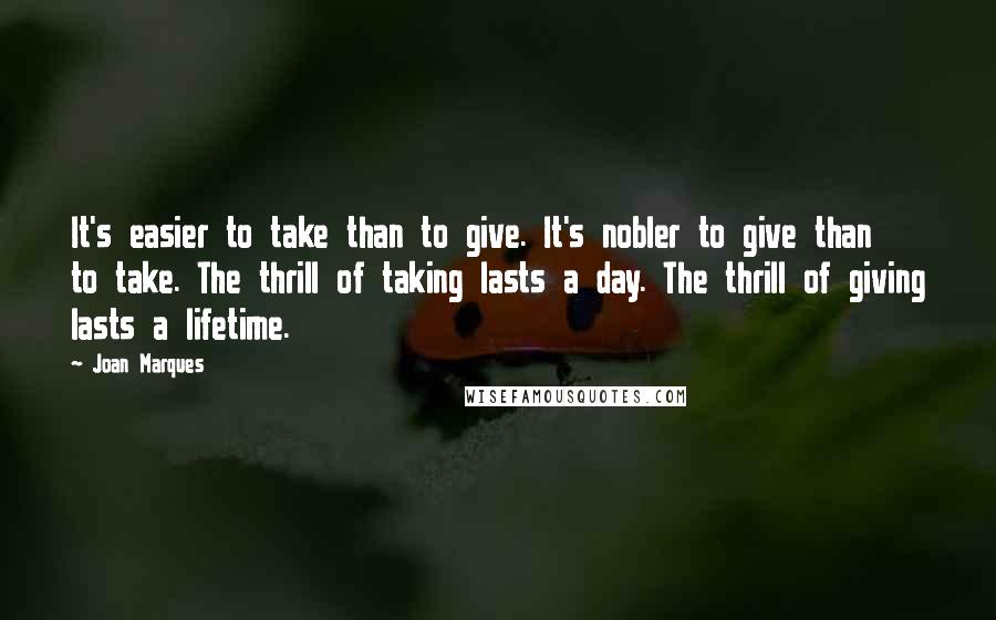 Joan Marques Quotes: It's easier to take than to give. It's nobler to give than to take. The thrill of taking lasts a day. The thrill of giving lasts a lifetime.