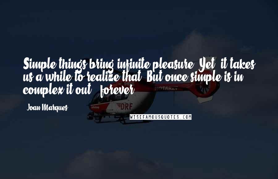 Joan Marques Quotes: Simple things bring infinite pleasure. Yet, it takes us a while to realize that. But once simple is in, complex it out - forever.