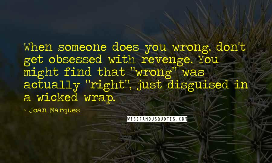 Joan Marques Quotes: When someone does you wrong, don't get obsessed with revenge. You might find that "wrong" was actually "right", just disguised in a wicked wrap.