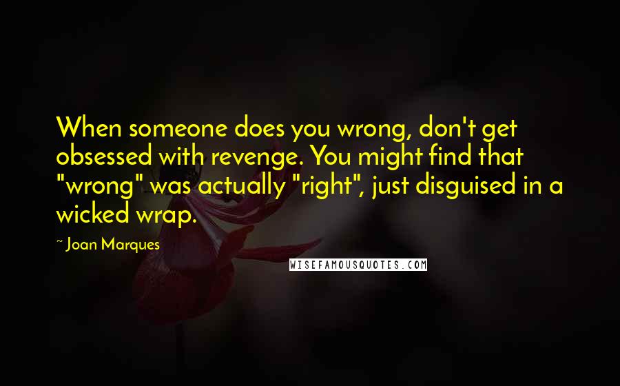 Joan Marques Quotes: When someone does you wrong, don't get obsessed with revenge. You might find that "wrong" was actually "right", just disguised in a wicked wrap.