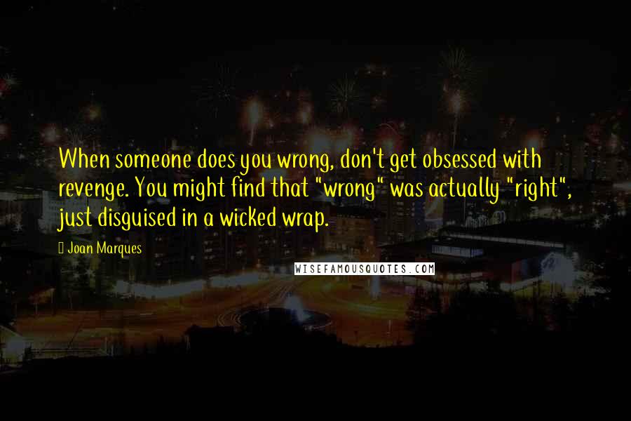 Joan Marques Quotes: When someone does you wrong, don't get obsessed with revenge. You might find that "wrong" was actually "right", just disguised in a wicked wrap.