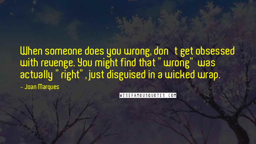 Joan Marques Quotes: When someone does you wrong, don't get obsessed with revenge. You might find that "wrong" was actually "right", just disguised in a wicked wrap.