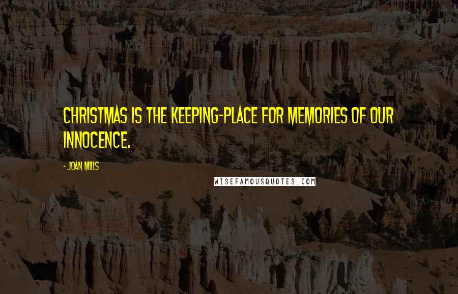 Joan Mills Quotes: Christmas is the keeping-place for memories of our innocence.