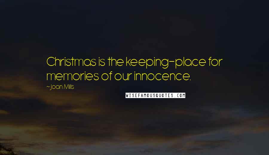 Joan Mills Quotes: Christmas is the keeping-place for memories of our innocence.