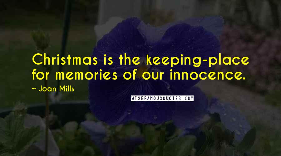 Joan Mills Quotes: Christmas is the keeping-place for memories of our innocence.