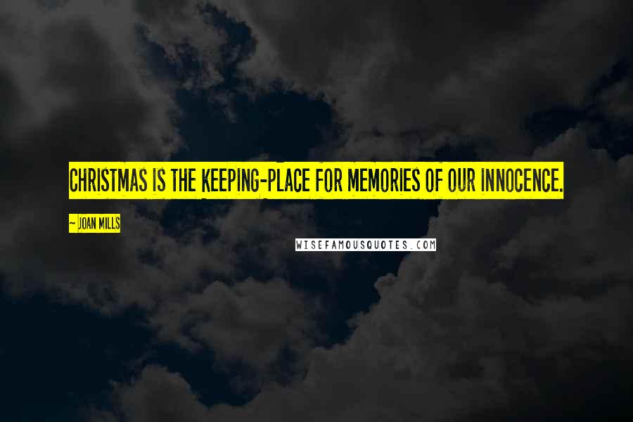 Joan Mills Quotes: Christmas is the keeping-place for memories of our innocence.