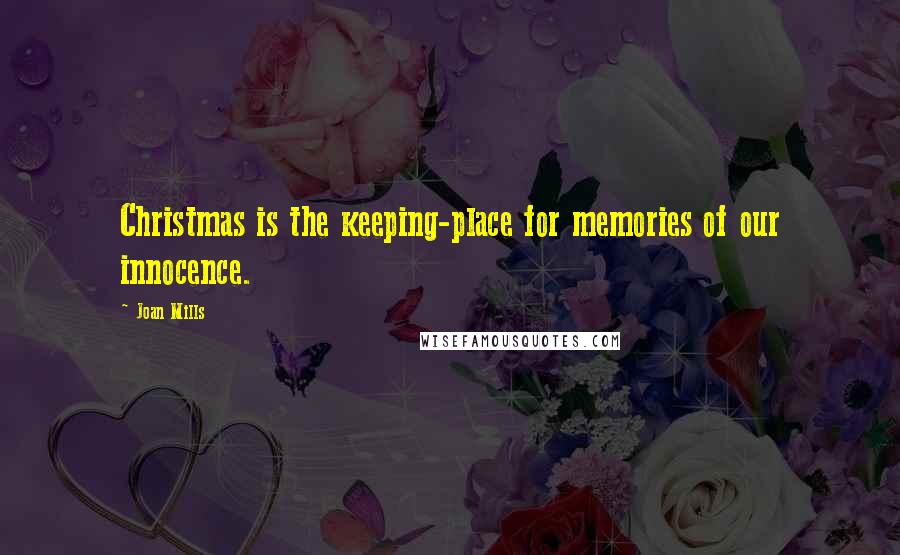 Joan Mills Quotes: Christmas is the keeping-place for memories of our innocence.