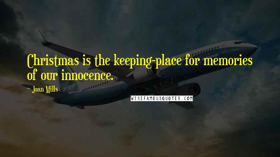 Joan Mills Quotes: Christmas is the keeping-place for memories of our innocence.