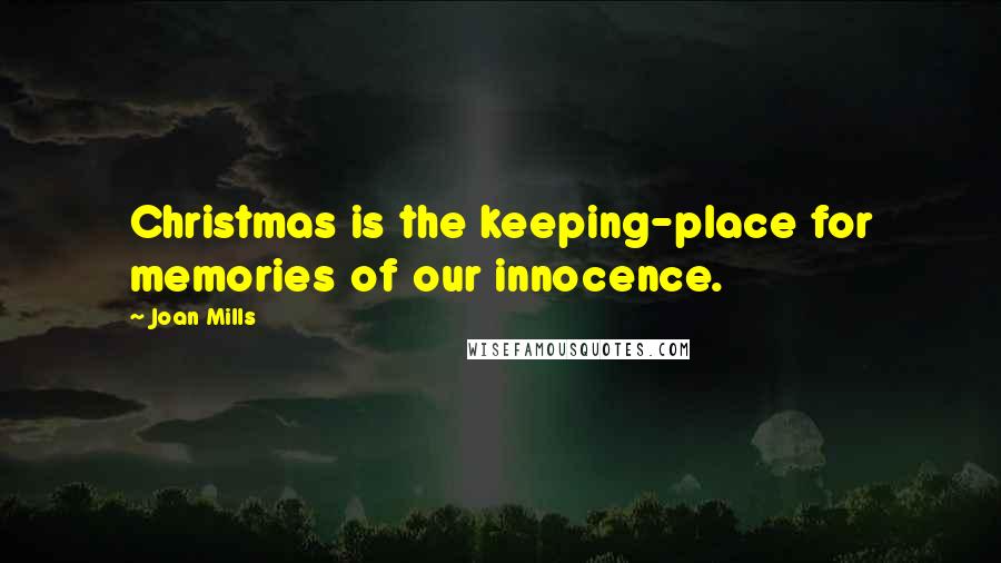 Joan Mills Quotes: Christmas is the keeping-place for memories of our innocence.