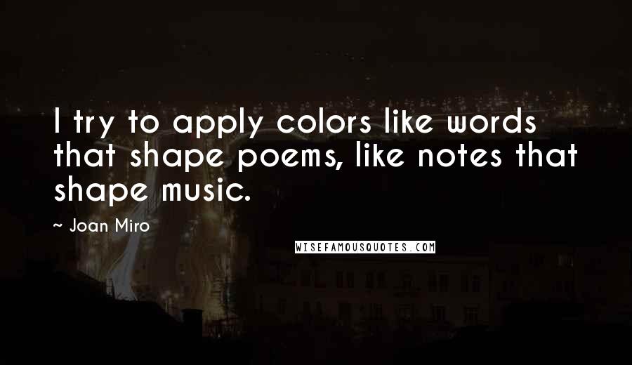 Joan Miro Quotes: I try to apply colors like words that shape poems, like notes that shape music.