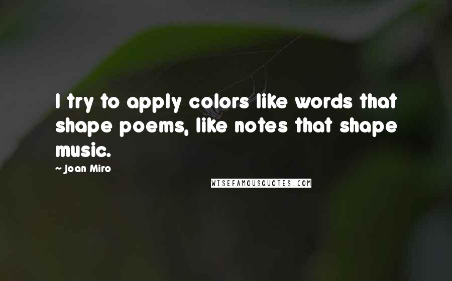 Joan Miro Quotes: I try to apply colors like words that shape poems, like notes that shape music.