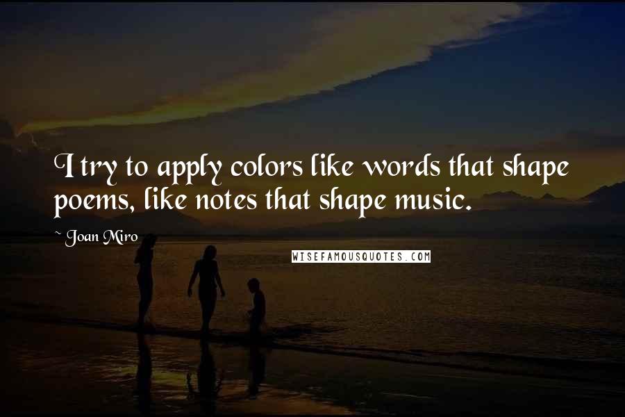 Joan Miro Quotes: I try to apply colors like words that shape poems, like notes that shape music.