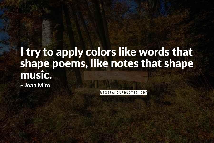 Joan Miro Quotes: I try to apply colors like words that shape poems, like notes that shape music.