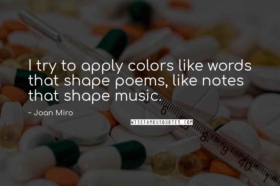 Joan Miro Quotes: I try to apply colors like words that shape poems, like notes that shape music.