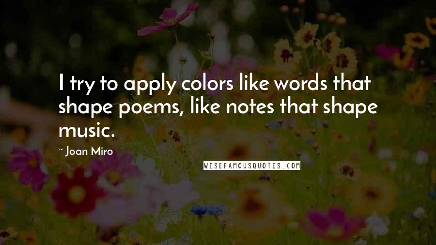 Joan Miro Quotes: I try to apply colors like words that shape poems, like notes that shape music.