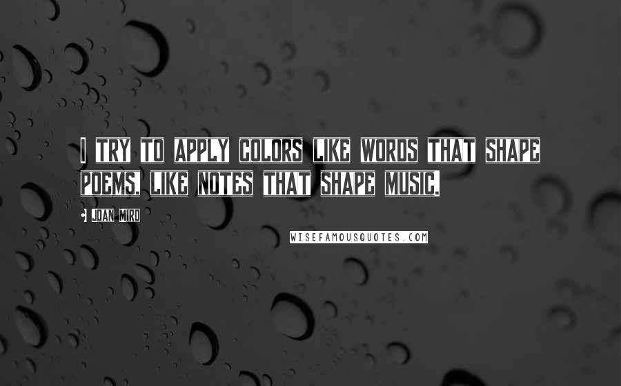 Joan Miro Quotes: I try to apply colors like words that shape poems, like notes that shape music.