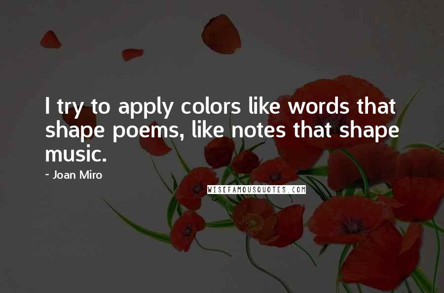 Joan Miro Quotes: I try to apply colors like words that shape poems, like notes that shape music.